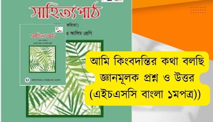আমি কিংবদন্তির কথা বলছি জ্ঞানমূলক প্রশ্ন ও উত্তর (এইচএসসি বাংলা ১মপত্র)