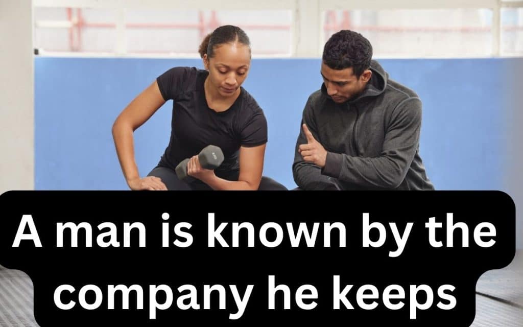 A man is known by the company he keeps