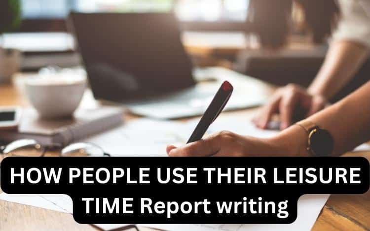 HOW PEOPLE USE THEIR LEISURE TIME Report writing